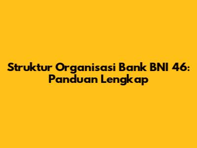 Struktur Organisasi Bank BNI 46: Panduan Lengkap