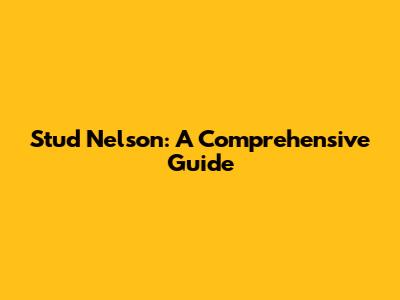 Stud Nelson: A Comprehensive Guide