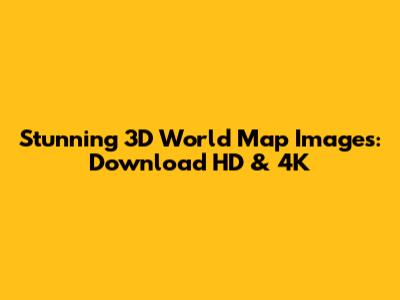 Stunning 3D World Map Images: Download HD & 4K