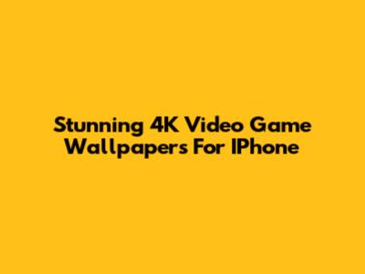 Stunning 4K Video Game Wallpapers For IPhone