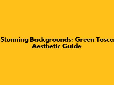 Stunning Backgrounds: Green Tosca Aesthetic Guide