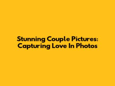 Stunning Couple Pictures: Capturing Love In Photos