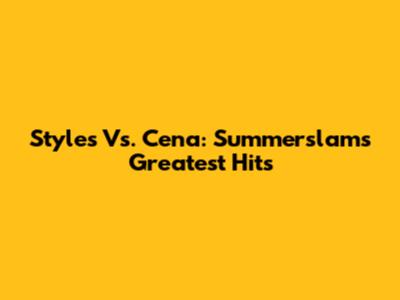 Styles Vs. Cena: Summerslam's Greatest Hits