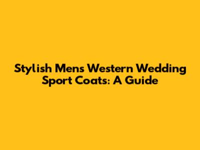 Stylish Men's Western Wedding Sport Coats: A Guide