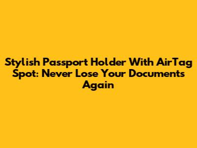 Stylish Passport Holder With AirTag Spot: Never Lose Your Documents Again
