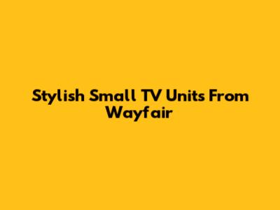 Stylish Small TV Units From Wayfair