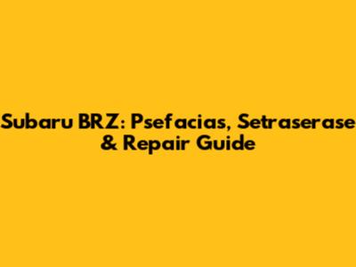 Subaru BRZ: Psefacias, Setraserase & Repair Guide