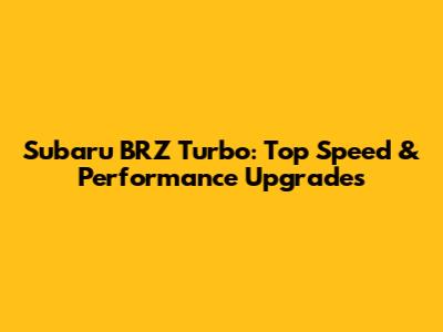 Subaru BRZ Turbo: Top Speed & Performance Upgrades