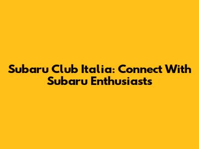 Subaru Club Italia: Connect With Subaru Enthusiasts