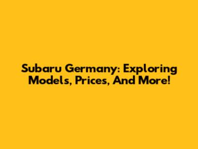 Subaru Germany: Exploring Models, Prices, And More!
