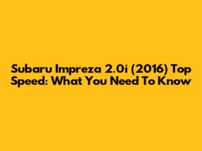 Subaru Impreza 2.0i (2016) Top Speed: What You Need To Know