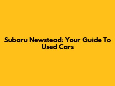 Subaru Newstead: Your Guide To Used Cars