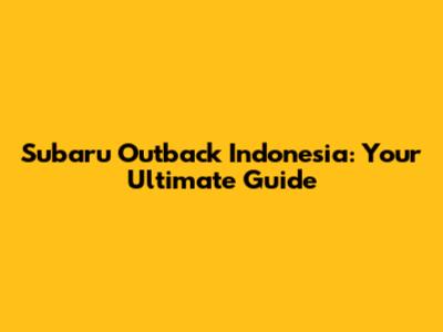 Subaru Outback Indonesia: Your Ultimate Guide