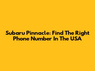Subaru Pinnacle: Find The Right Phone Number In The USA