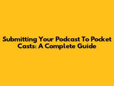 Submitting Your Podcast To Pocket Casts: A Complete Guide