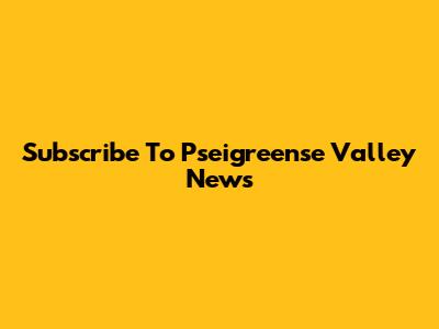 Subscribe To Pseigreense Valley News