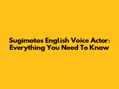 Sugimoto's English Voice Actor: Everything You Need To Know