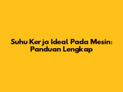 Suhu Kerja Ideal Pada Mesin: Panduan Lengkap