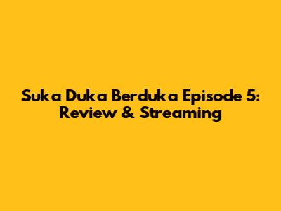 Suka Duka Berduka Episode 5: Review & Streaming