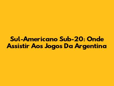 Sul-Americano Sub-20: Onde Assistir Aos Jogos Da Argentina