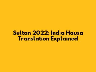 Sultan 2022: India Hausa Translation Explained