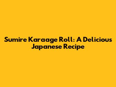 Sumire Karaage Roll: A Delicious Japanese Recipe