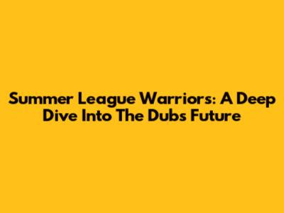 Summer League Warriors: A Deep Dive Into The Dubs' Future