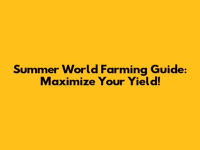 Summer World Farming Guide: Maximize Your Yield!