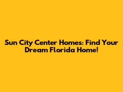 Sun City Center Homes: Find Your Dream Florida Home!