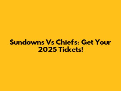Sundowns Vs Chiefs: Get Your 2025 Tickets!