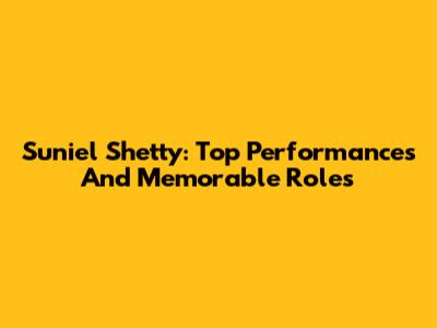 Suniel Shetty: Top Performances And Memorable Roles