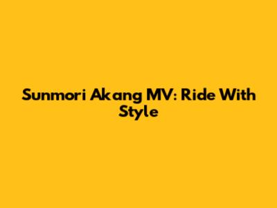 Sunmori Akang MV: Ride With Style