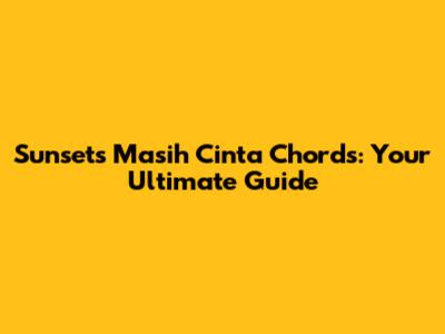 Sunset's 'Masih Cinta' Chords: Your Ultimate Guide