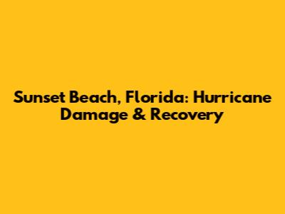Sunset Beach, Florida: Hurricane Damage & Recovery