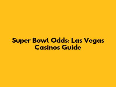 Super Bowl Odds: Las Vegas Casinos Guide