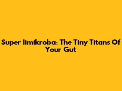 Super Iimikroba: The Tiny Titans Of Your Gut