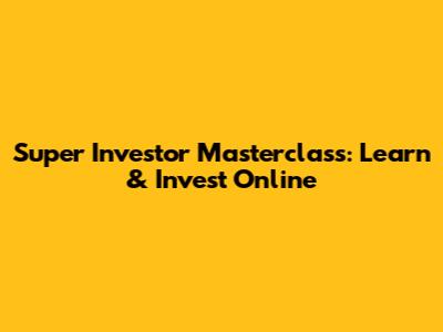 Super Investor Masterclass: Learn & Invest Online