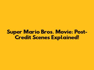 Super Mario Bros. Movie: Post-Credit Scenes Explained!