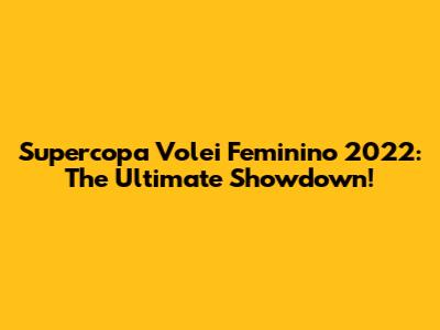 Supercopa Volei Feminino 2022: The Ultimate Showdown!