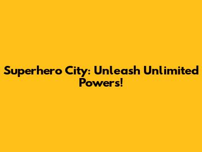 Superhero City: Unleash Unlimited Powers!