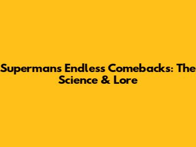 Superman's Endless Comebacks: The Science & Lore