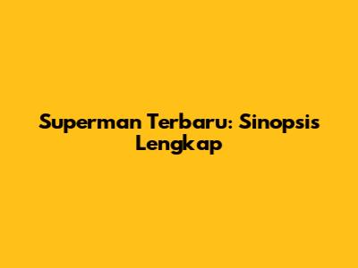Superman Terbaru: Sinopsis Lengkap