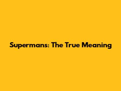 Supermans: The True Meaning