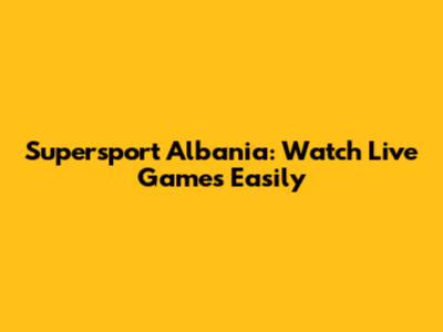 Supersport Albania: Watch Live Games Easily