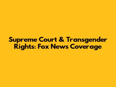 Supreme Court & Transgender Rights: Fox News Coverage
