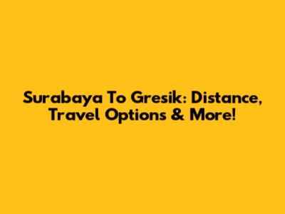 Surabaya To Gresik: Distance, Travel Options & More!
