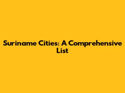 Suriname Cities: A Comprehensive List