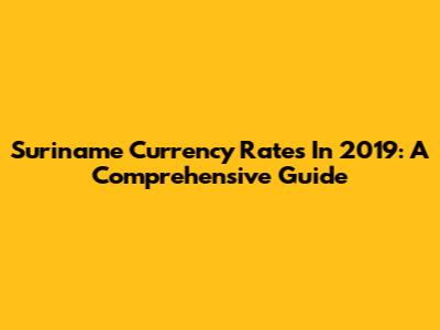 Suriname Currency Rates In 2019: A Comprehensive Guide