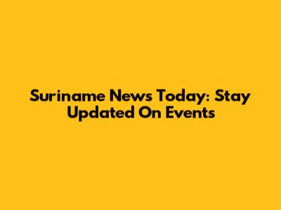 Suriname News Today: Stay Updated On Events