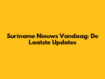 Suriname Nieuws Vandaag: De Laatste Updates